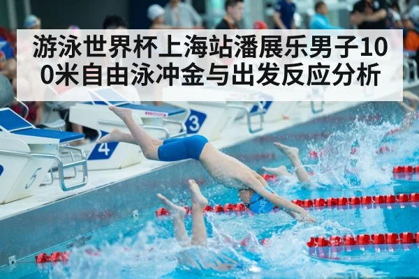 游泳世界杯上海站潘展乐男子100米自由泳冲金与出发反应分析